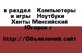  в раздел : Компьютеры и игры » Ноутбуки . Ханты-Мансийский,Югорск г.